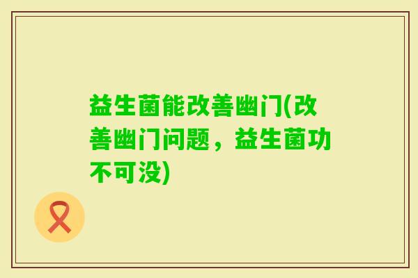 益生菌能改善幽门(改善幽门问题，益生菌功不可没)