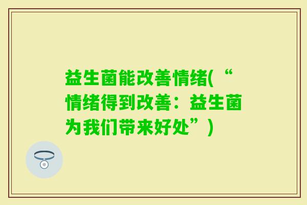 益生菌能改善情绪(“情绪得到改善：益生菌为我们带来好处”)