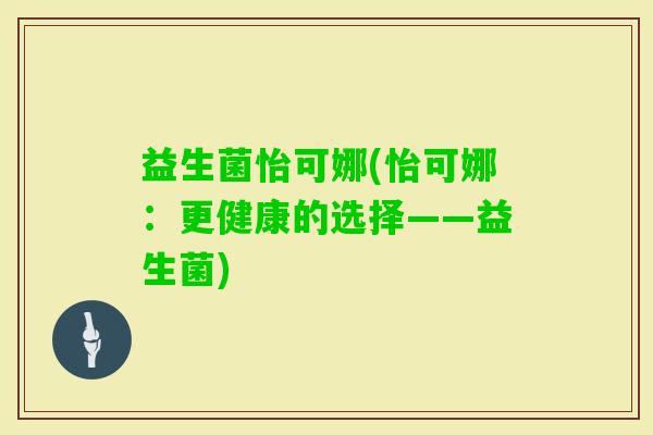 益生菌怡可娜(怡可娜：更健康的选择——益生菌)