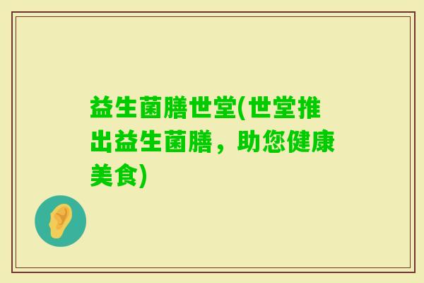 益生菌膳世堂(世堂推出益生菌膳，助您健康美食)