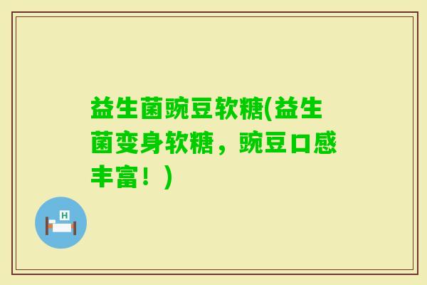 益生菌豌豆软糖(益生菌变身软糖，豌豆口感丰富！)