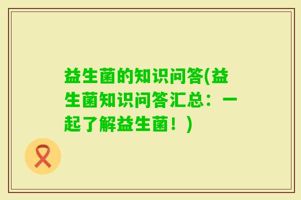 益生菌的知识问答(益生菌知识问答汇总：一起了解益生菌！)