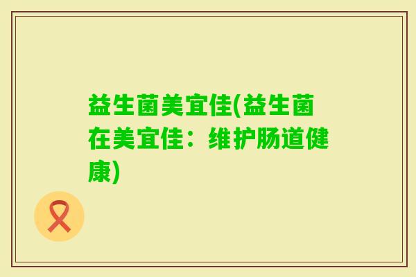 益生菌美宜佳(益生菌在美宜佳：维护肠道健康)