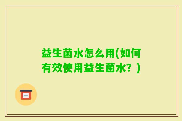 益生菌水怎么用(如何有效使用益生菌水？)