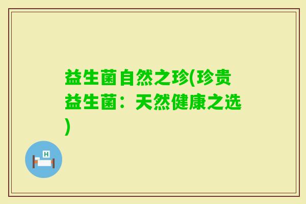 益生菌自然之珍(珍贵益生菌：天然健康之选)