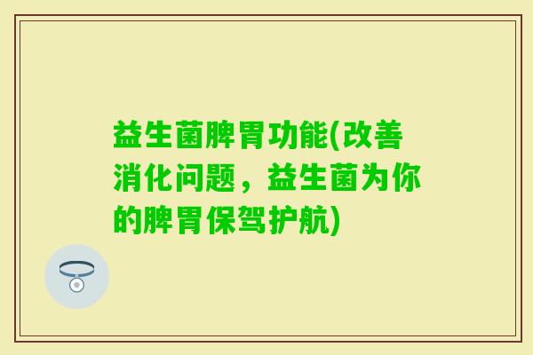 益生菌脾胃功能(改善消化问题，益生菌为你的脾胃保驾护航)