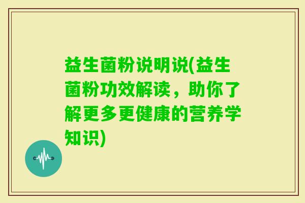 益生菌粉说明说(益生菌粉功效解读，助你了解更多更健康的营养学知识)