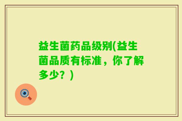益生菌药品级别(益生菌品质有标准，你了解多少？)