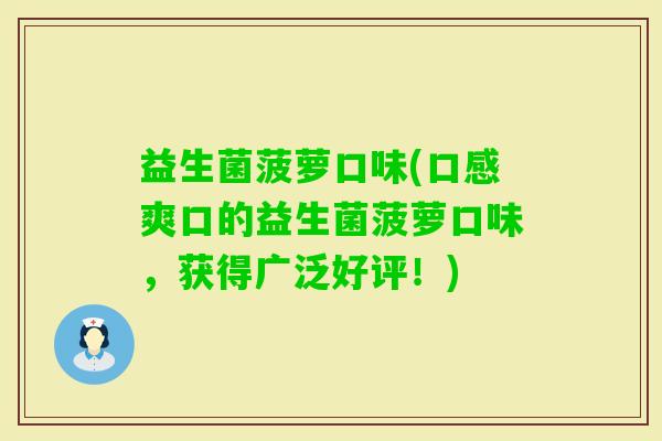 益生菌菠萝口味(口感爽口的益生菌菠萝口味，获得广泛好评！)