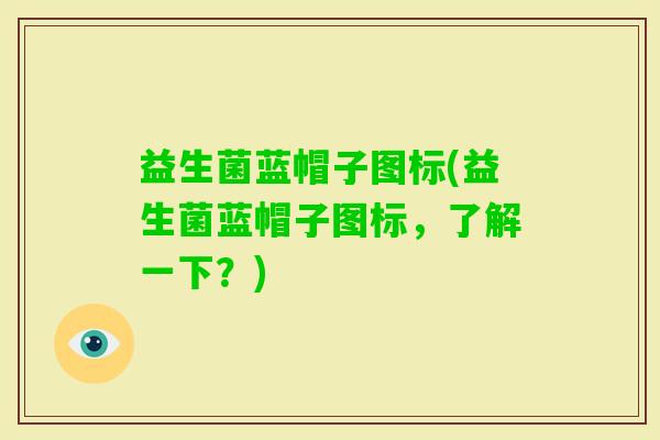 益生菌蓝帽子图标(益生菌蓝帽子图标，了解一下？)