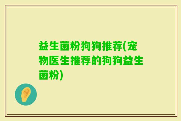 益生菌粉狗狗推荐(宠物医生推荐的狗狗益生菌粉)