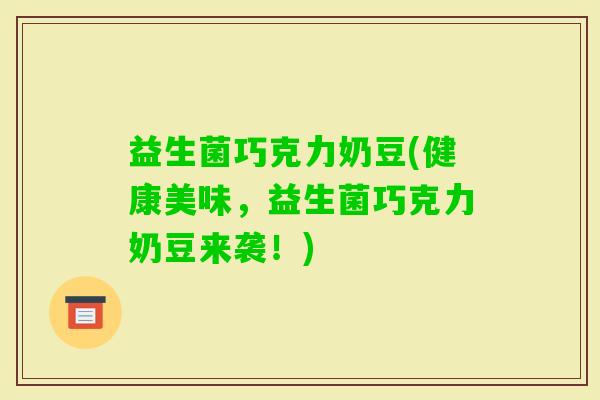 益生菌巧克力奶豆(健康美味，益生菌巧克力奶豆来袭！)