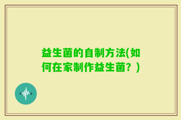益生菌的自制方法(如何在家制作益生菌？)