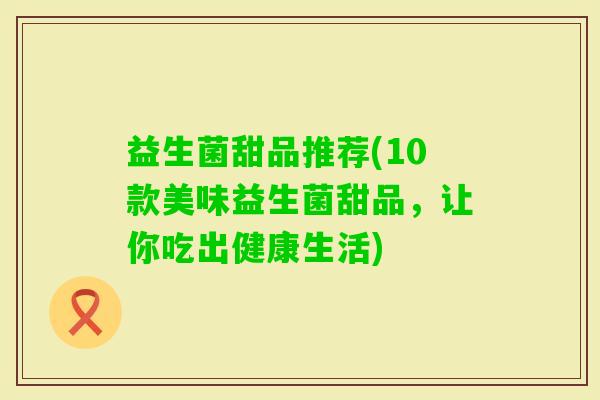 益生菌甜品推荐(10款美味益生菌甜品，让你吃出健康生活)