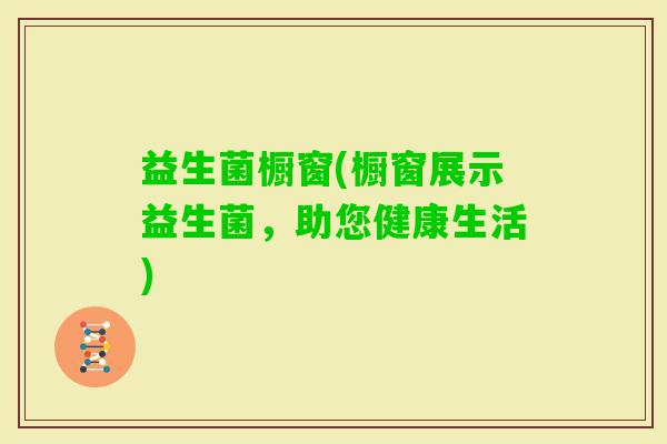 益生菌橱窗(橱窗展示益生菌，助您健康生活)