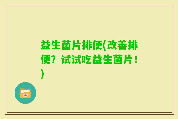 益生菌片排便(改善排便？试试吃益生菌片！)