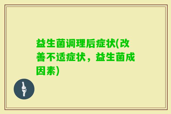 益生菌调理后症状(改善不适症状，益生菌成因素)