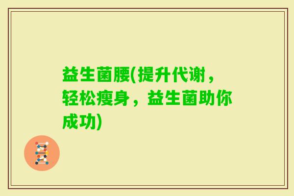 益生菌腰(提升代谢，轻松瘦身，益生菌助你成功)