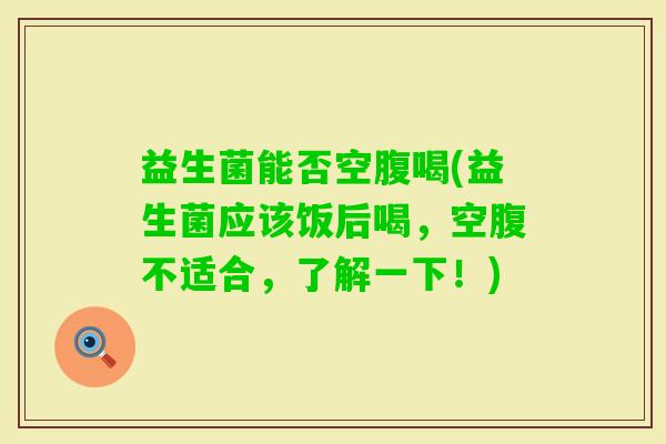 益生菌能否空腹喝(益生菌应该饭后喝，空腹不适合，了解一下！)
