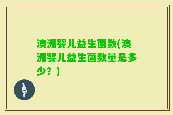 澳洲婴儿益生菌数(澳洲婴儿益生菌数量是多少？)