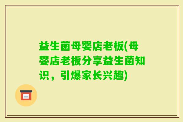益生菌母婴店老板(母婴店老板分享益生菌知识，引爆家长兴趣)