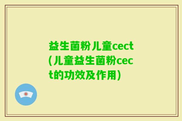 益生菌粉儿童cect(儿童益生菌粉cect的功效及作用)
