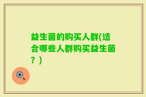 益生菌的购买人群(适合哪些人群购买益生菌？)