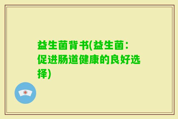 益生菌背书(益生菌：促进肠道健康的良好选择)