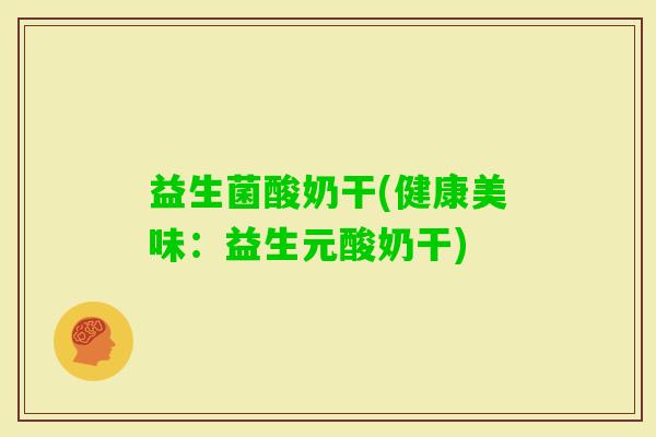益生菌酸奶干(健康美味：益生元酸奶干)