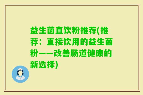 益生菌直饮粉推荐(推荐：直接饮用的益生菌粉——改善肠道健康的新选择)