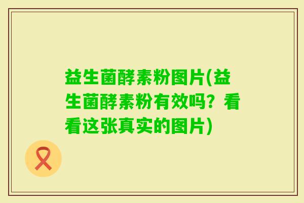 益生菌酵素粉图片(益生菌酵素粉有效吗？看看这张真实的图片)