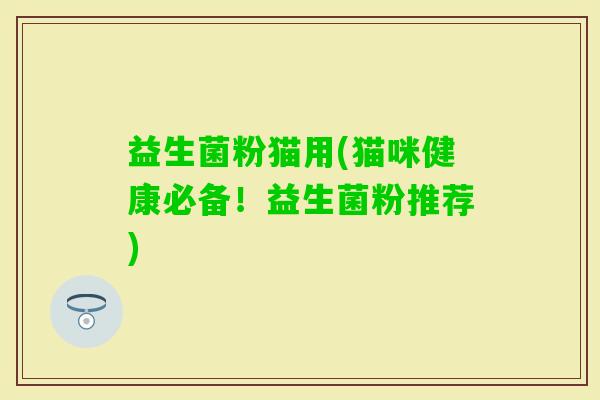 益生菌粉猫用(猫咪健康必备！益生菌粉推荐)