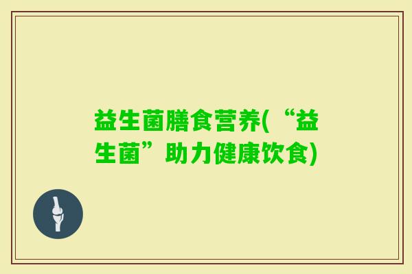 益生菌膳食营养(“益生菌”助力健康饮食)