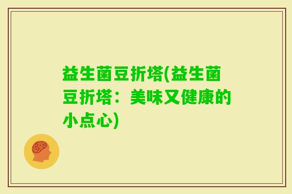益生菌豆折塔(益生菌豆折塔：美味又健康的小点心)