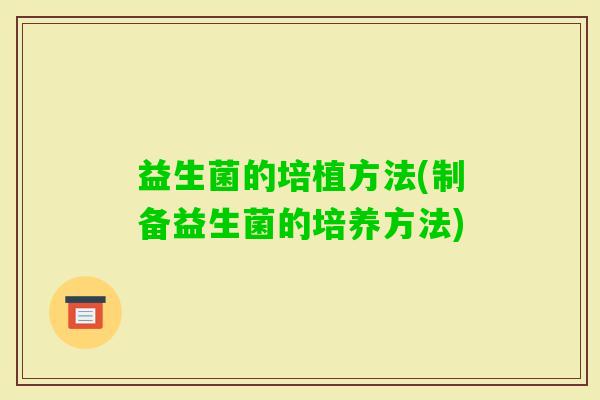 益生菌的培植方法(制备益生菌的培养方法)
