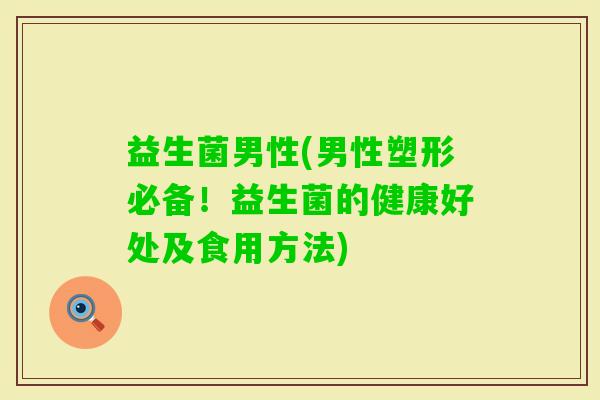 益生菌男性(男性塑形必备！益生菌的健康好处及食用方法)