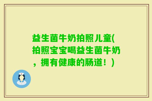 益生菌牛奶拍照儿童(拍照宝宝喝益生菌牛奶，拥有健康的肠道！)