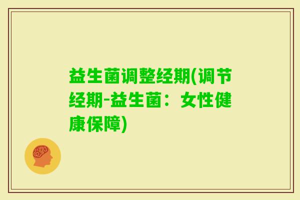 益生菌调整经期(调节经期-益生菌：女性健康保障)