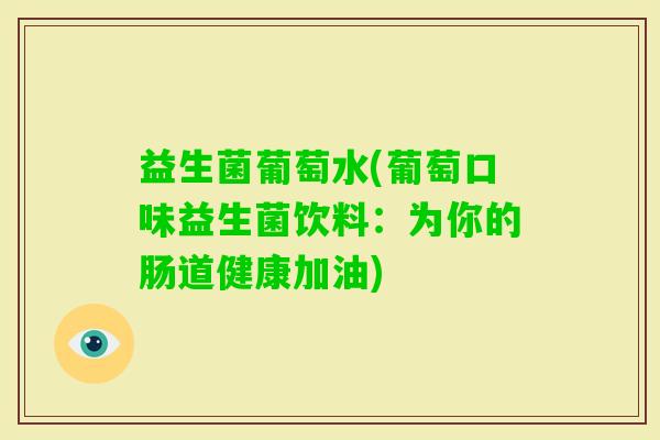 益生菌葡萄水(葡萄口味益生菌饮料：为你的肠道健康加油)