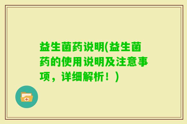 益生菌药说明(益生菌药的使用说明及注意事项，详细解析！)