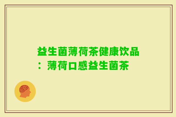 益生菌薄荷茶健康饮品：薄荷口感益生菌茶
