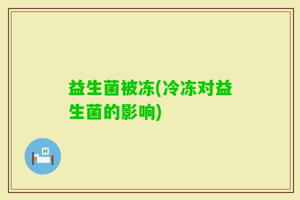 益生菌被冻(冷冻对益生菌的影响)