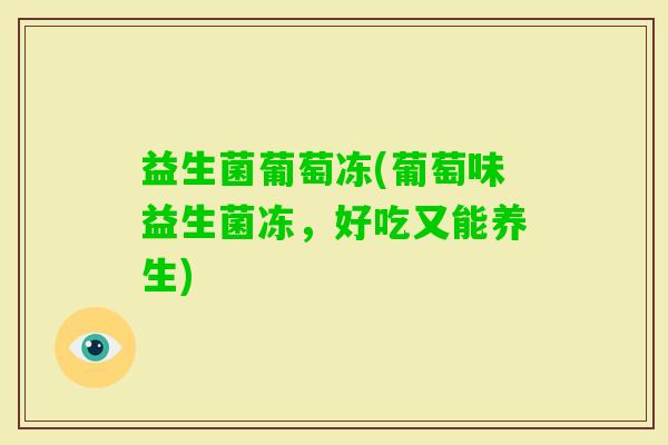 益生菌葡萄冻(葡萄味益生菌冻，好吃又能养生)