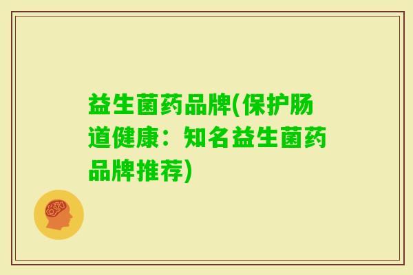 益生菌药品牌(保护肠道健康：知名益生菌药品牌推荐)