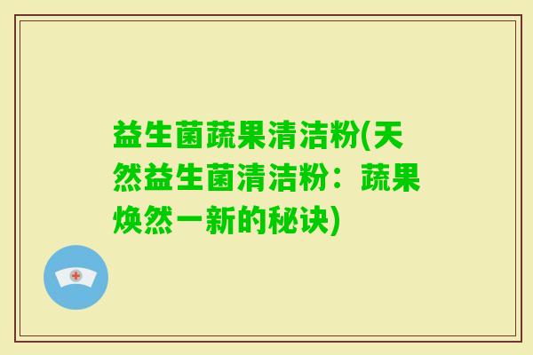 益生菌蔬果清洁粉(天然益生菌清洁粉：蔬果焕然一新的秘诀)