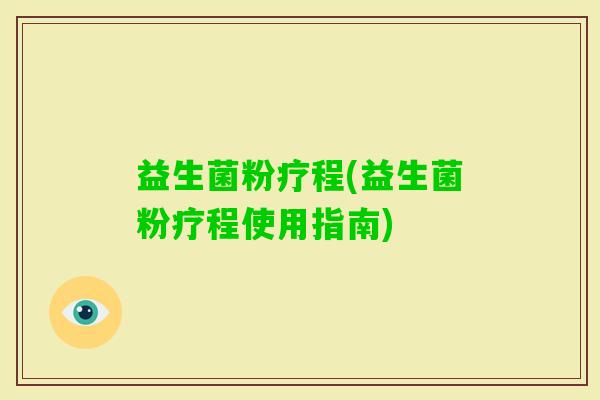 益生菌粉疗程(益生菌粉疗程使用指南)