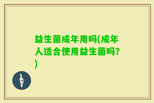 益生菌成年用吗(成年人适合使用益生菌吗？)