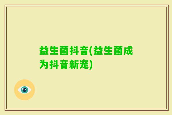 益生菌抖音(益生菌成为抖音新宠)