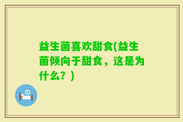 益生菌喜欢甜食(益生菌倾向于甜食，这是为什么？)