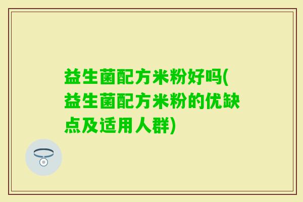 益生菌配方米粉好吗(益生菌配方米粉的优缺点及适用人群)